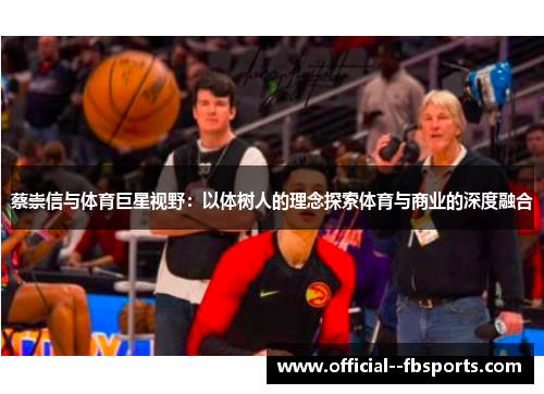 蔡崇信与体育巨星视野：以体树人的理念探索体育与商业的深度融合