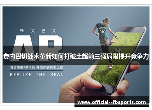 费内巴切战术革新如何打破土超前三强局限提升竞争力