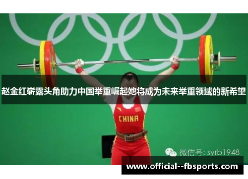 赵金红崭露头角助力中国举重崛起她将成为未来举重领域的新希望