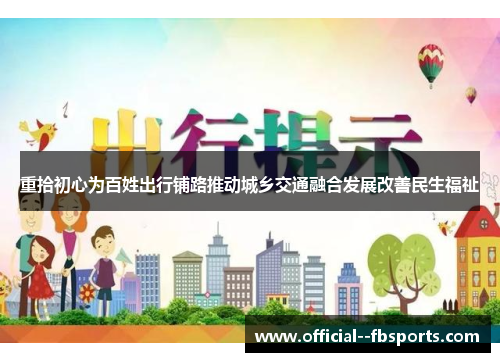 重拾初心为百姓出行铺路推动城乡交通融合发展改善民生福祉