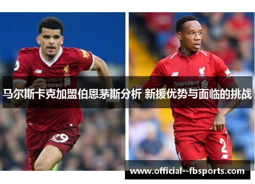 马尔斯卡克加盟伯恩茅斯分析 新援优势与面临的挑战 马尔斯卡克加盟伯恩茅斯分析 新援优势与面临的挑战