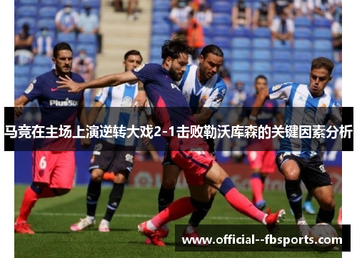 马竞在主场上演逆转大戏2-1击败勒沃库森的关键因素分析