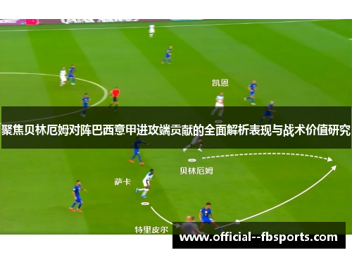 聚焦贝林厄姆对阵巴西意甲进攻端贡献的全面解析表现与战术价值研究