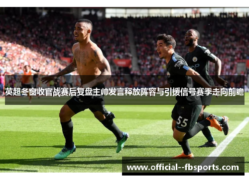 英超冬窗收官战赛后复盘主帅发言释放阵容与引援信号赛季走向前瞻