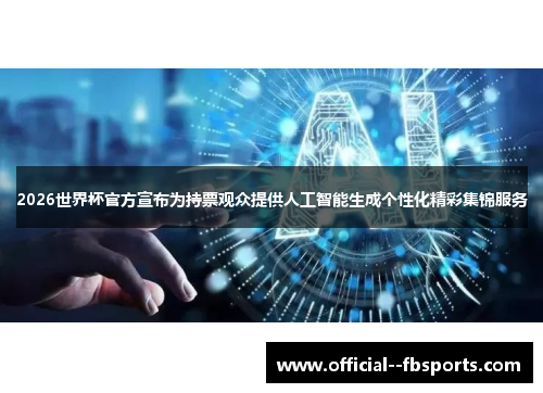 2026世界杯官方宣布为持票观众提供人工智能生成个性化精彩集锦服务