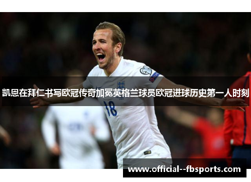 凯恩在拜仁书写欧冠传奇加冕英格兰球员欧冠进球历史第一人时刻