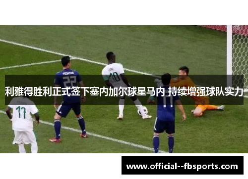 利雅得胜利正式签下塞内加尔球星马内 持续增强球队实力